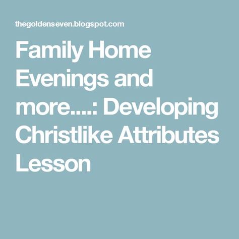 Family Home Evenings and more....: Developing Christlike Attributes Lesson Christlike Attributes, General Conference Activities, Family Home Evening Lessons, Yw Lesson, Fhe Lessons, Children Activities, Family Home Evening, General Conference, The Church