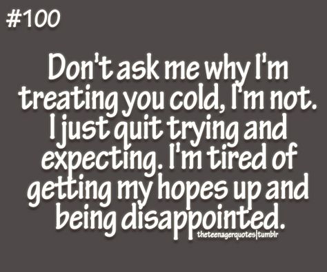 dont ask me why Im treating you cold, Im not. I just quit trying and expecting. Im tired of getting my hopes up and being disappointed Sanna Ord, Positiva Ord, Quotes About Moving, Gratitude Challenge, Teenager Quotes, Inspirational Artwork, Quotes About Moving On, E Card, Moving On