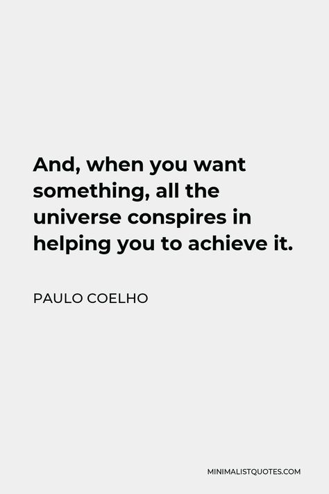 Paulo Coelho Quote: And, when you want something, all the universe conspires in helping you to achieve it. And When You Want Something The Universe, The Whole Universe Conspires, Paulo Coelho Love Quotes, When You Want Something All The Universe, Paulo Coelho Tattoo, Pillar Quotes, Paulo Coelho Quotes The Alchemist, Paolo Coelho Quotes, Quotes Paulo Coelho