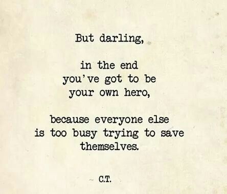 But darling in the end you've got to be your own hero because everyone else is too busy trying to save themselves Sanity Quotes, Independent Quotes, Darling Quotes, Hero Quotes, Be Your Own Hero, Savage Quotes, Own Quotes, Too Busy, Badass Quotes