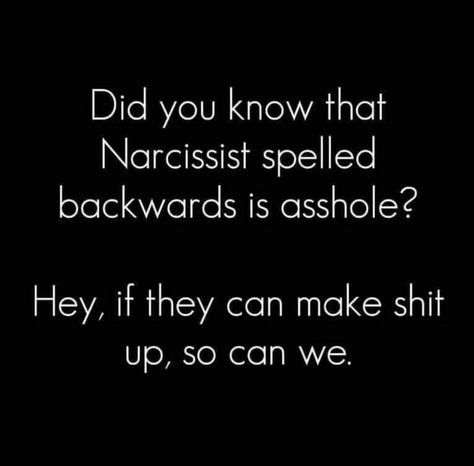 HA!  Legit!   Did you know that Narcissist spelled backwards is asshole? Hey, if they can make shit up, so can we. Narcissistic People, Narcissistic Behavior, Life Quotes Love, E Card, Narcissism, The Words, Great Quotes, Wise Words, Life Lessons