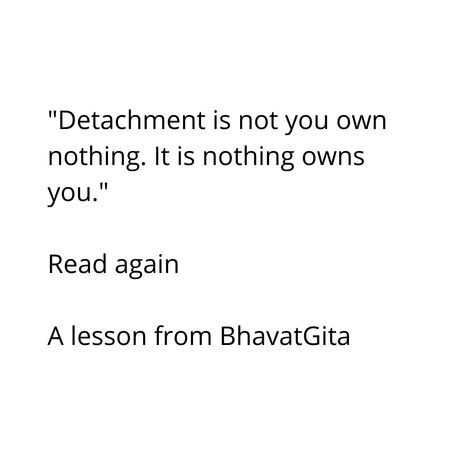 "Detachment is not you own nothing. It is nothing owns you." Read again A lesson from #BhavatGita. #goal #journey #trust #focus #inspirational #motivational #inspire #motivate #inspirational #quotes #motivationalquotes #quote #quotestoliveby #quotestagram #love #kindness #happiness #success #positivity #positivevibesonly #positivevibes #positivity #positivethinking #dailyquote #dailyquotes #dailyinspiration #dailymotivation #money #hardwork #quoteoftheday #entrepreneur #entrepreneurship Detachment Is Not That You Own Nothing, Quotes For Deattachment, Deattachment Quotes, Deattachment From People, Quotes About Detachment, Detachment Aesthetic, Detachment Quotes, Letting People Go, Practicing Self Love