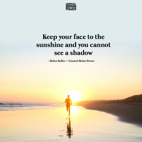 Keep your face to the sunshine and you cannot see a shadow. -Helen Keller 40 Quotes, 40th Quote, Helen Keller, Brain Power, Top 40, Healing Quotes, The Sunshine, Positive Quotes, The Top