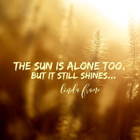 The sun is alone too, but it still shines ...  dailyadversitysupport.com Be Still, Affirmations, In This Moment, Quotes