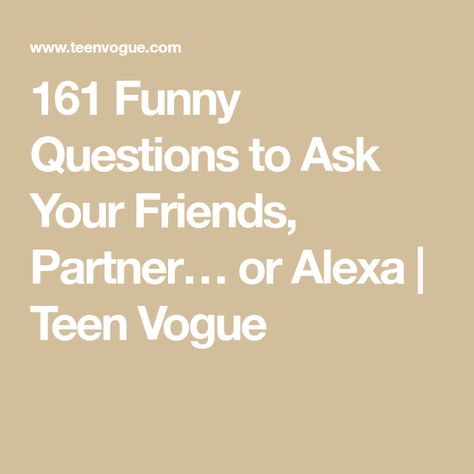 161 Funny Questions to Ask Your Friends, Partner… or Alexa | Teen Vogue Funny Hypothetical Questions, Questions For Friends Funny, Funny Things To Talk About, Funny Interview Questions, Funny Questions To Ask Friends, Silly Questions To Ask, Hard Questions To Ask, Questions To Ask Someone, Questions To Ask Your Friends