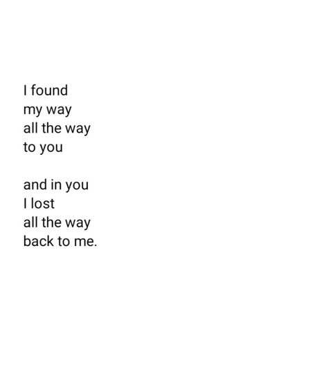 I found my way all the way to you and in you I lost all the way back to me. I Lost Him, The Way Back, Writing Poetry, All The Way, Losing Me, No Way, My Way, Words Quotes, You And I