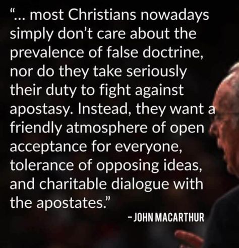 John MacArthur. Most Christians nowadays simply don't care about the prevalence of false doctrine, not do they take seriously their duty to fight against apostasy. Instead, they want a friendly atmosphere of open acceptance for everyone, tolerance of opposing ideas, and charitable dialogue with the apostates. John Mcarthur, Godly Men, Reformed Theology, John Macarthur, Soli Deo Gloria, Bible Knowledge, Bible Truth, Biblical Quotes, Scripture Quotes