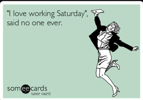 Saturday/work Saturday Working Quotes, Saturday Work Humor, Working Saturday Quotes, Work Is Life Meme, Friday Work Meme, Working Weekends Meme Funny, Sales Humor, Work Life Balance Memes Funny, Work Sarcasm Meme