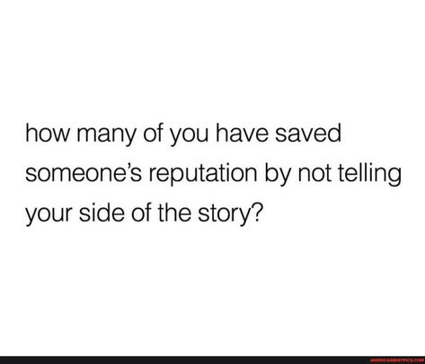 I Saved Your Reputation, My Side Of The Story Quotes, Reputation Quotes, Your Side Of The Story, Soul Scripts, Helpful Quotes, Story Quotes, Best Pics, Positive Self Affirmations