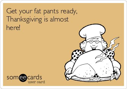 Get your fat pants ready, Thanksgiving is almost here! | Thanksgiving Ecard Funny Thanksgiving Memes, Thanksgiving Ecard, Quilting Quotes, Fat Pants, Happy Fall Y'all, Funny Thanksgiving, E Card, Someecards, Give Thanks