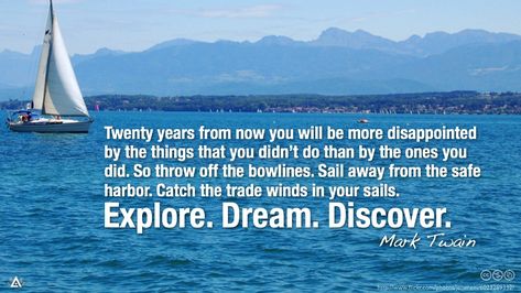 Twenty years from now you will be more disappointed by the things that you didn’t do than by the ones you did. So throw off the bowlines. Sail away from the safe harbor. Catch the trade winds in your sails. Explore. Dream. Discover. --Mark Twain Minecraft Quotes, Minecraft End Quote, Smooth Sailing Quotes, Mark Twain The Two Most Important Days, 20 Years From Now Quote Mark Twain, Adjust The Sails Quote, The Pessimist Complains About The Wind, Dental Website, Ending Quotes