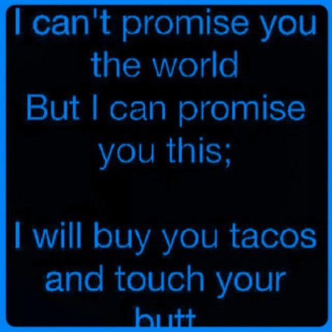 I can't promise you the world but I can promise you this, I will buy you tacos and touch your butt. When He Touches Your Thigh, Couple Stuff, Touching You, Relationship Tips, Cute Quotes, When He, I Cant, You And I, Tacos