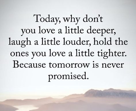 Hold Loved Ones Close Quote, Tell Those You Love Them Quotes, Tell Them You Love Them Quotes, Hold Your Loved Ones Close Quotes, Tomorrow Is Never Promised, Down Quotes, Holding Onto You, Dont Love, Inspirational Thoughts