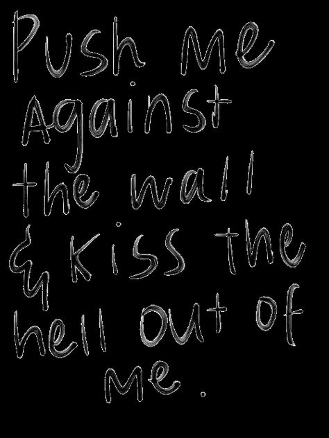 PUSH me against the wall & KISS me hell out of me! Push Me Against Wall Quotes, Pin Me Against Your Wall Quotes, Pin Her Against Wall, Pin Me Against Your Wall, Pinned Against Wall, Indigo Aesthetic, Lovely Thoughts, New York Minute, Survival Of The Fittest