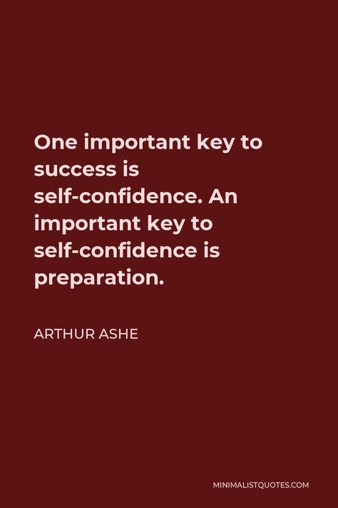 Arthur Ashe Quote: One important key to success is self-confidence. An important key to self-confidence is preparation. Build Confidence Quotes, Confidence Is Silent Quotes, Having Self Confidence Quote, Confidence Is Not They Will Like Me, Decorating Quotes, Arthur Ashe Quotes, Preparation Quotes, Confidence Is Key, Arthur Ashe