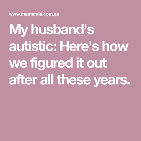 My husband's autistic: Here's how we figured it out after all these years. Asburgers Syndrome, Asd Spectrum, Sensory Disorder, Difficult Relationship, After All These Years, Positive Behavior, Spectrum Disorder, Ex Husbands, Kids Education