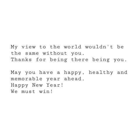 My view to the world wouldn't be the same without you. Thanks for being there being you. May you have a happy, healthy and memorable year ahead. Happy New Year! We must win! Without You, New Year Greetings, Happy New, Happy New Year, How To Memorize Things