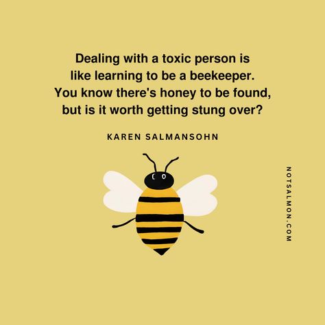 Dealing with a toxic person is
like learning to be a beekeeper. 
You know there's honey to be found, 
but is it worth getting stung over?
- Karen Salmansohn Avoid Toxic People, Dealing With Toxic People, Toxic Person, Manager Quotes, Toxic People Quotes, Art Of Letting Go, Blog Article, Toxic People, People Quotes