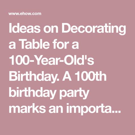 Ideas on Decorating a Table for a 100-Year-Old's Birthday. A 100th birthday party marks an important and rare celebration; the table decorations can enhance the event and add a level of meaning to the party. As you plan centerpieces and decorations, consider how you can bring in personal details that celebrate a long and happy life. 100th Birthday Party Ideas Decoration Table Centerpieces, Decorating A Table, Happy 100th Birthday, 75th Birthday Parties, 100th Birthday Party, 75th Birthday, 100th Birthday, Centerpiece Ideas, Birthday Bash