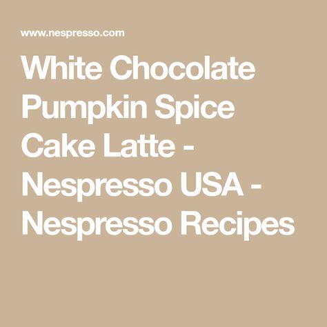 White Chocolate Pumpkin Spice Cake Latte - Nespresso USA - Nespresso Recipes Barista Recipe, Pumpkin Spice Latte Recipe, Nespresso Recipes, White Chocolate Sauce, Pumpkin Spiced Latte Recipe, Milk Dessert, Coffee Ingredients, Chocolate Pumpkin, Pumpkin Spice Cake