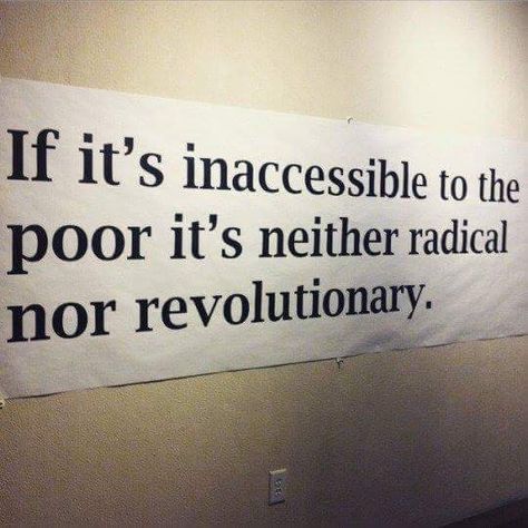 "If it's inaccessible to the poor it's neither radical nor revolutionary" Protest Art, Power To The People, A Sign, Social Justice, Pretty Words, The Wall, Philosophy, Words Of Wisdom, Abc