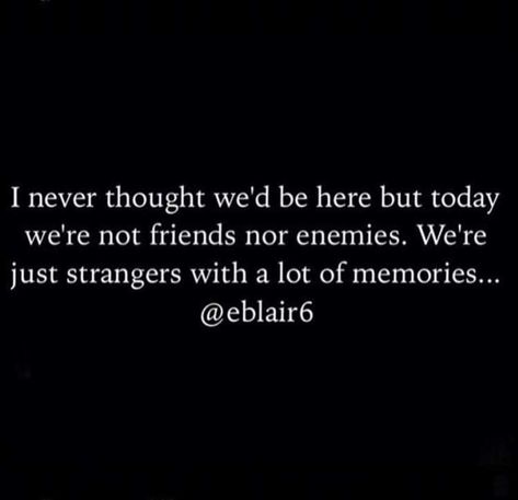 I never thought we'd be here but today we're not friends nor enemies. We're just strangers with a lot of memories. We Were Just Friends, We Were Never Really Friends, Friends Who Become Strangers, We're Just Friends Quotes, Strangers But With Memories, I Hope Your Favourite People Never Turn Into Strangers, Were Not Friends Anymore, Never Thought It Would End Like This, We Should Have Stayed Strangers