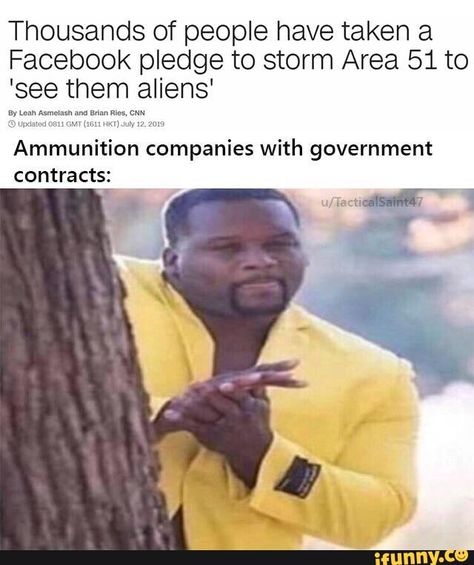 Thousands of people have taken a Facebook pledge to storm Area 51 to 'see them aliens‘ Ammunition companies with government contracts: – popular memes on the site iFunny.co #weather #animalsnature #spicy #alternativefeatures #funny #featureworthy #thousands #people #taken #facebook #pledge #storm #area #aliens #ammunition #companies #government #pic Youtube Ads, Fresh Memes, R Memes, Meme Template, Black Man, Negative Thoughts, Popular Memes, Dankest Memes, Anime Memes