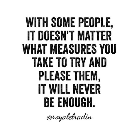 WITH SOME PEOPLE,  IT DOESN'T MATTER WHAT MEASURES YOU TAKE TO  TRY AND PLEASE THEM, IT WILL NEVER BE ENOUGH. Some People Will Never Love You, You Can Never Be Enough For Some People, Its Never Enough For Them, For Some People You Will Never Be Enough, It Doesnt Matter Quotes, You Will Never Be Enough For Some People, Had Enough Quotes, Grandparents Activities, Tough Times Quotes