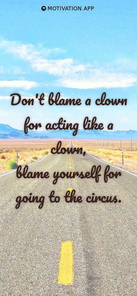 Don't blame a clown for acting like a clown, blame yourself for going to the circus.   From the Motivation app: http://itunes.apple.com/app/id876080126?pt=119655832&ct=Share When A Clown Moves Into A Palace, Motivation App, A Clown, The Circus, Circus, Palace, Acting