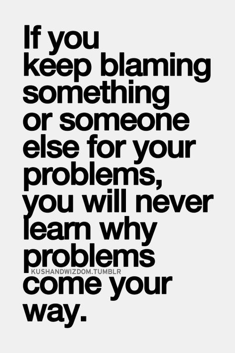 If you keep blaming something or someone else for your problems you will never learn why problems come your way. | Something to think about... | Blaming Others Quotes, Blame Quotes, Lord Prayer, Inspirational Quotes Pictures, Narcissism, Inner Child, Interesting Facts, Meaningful Quotes, The Words