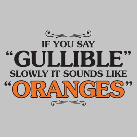 If you say gullible slowly it sounds like oranges By Any Means Necessary, Are You Serious, Facebook Humor, Clean Humor, E Card, I Smile, Sounds Like, Bones Funny, The Words