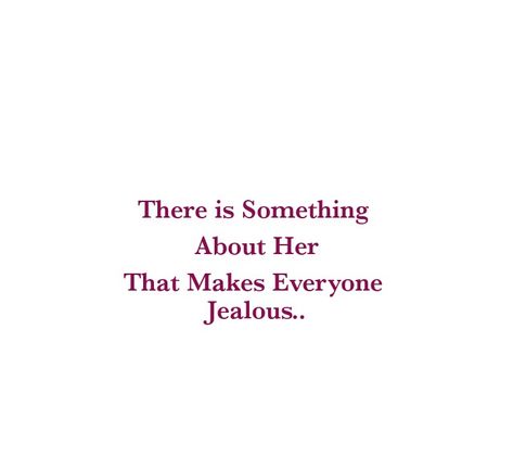 There is Something about Her
That makes Everyone Jealous 

Jealous Quotes 
Love Quotes 
Attitude Quotes 
Relationship Goals Quotes 
Couple Goals Quotes 
Independent Woman Quotes 
Fighter Quotes 
Strong Woman Quotes 
My Girl Quotes Everyone Is Jealous Of Me, My Girl Quotes, Independent Woman Quotes, Quotes Strong Woman, Independent Girl Quotes, Long Hair Quotes, Quotes Independent, Jealous Quotes, Couples Goals Quotes