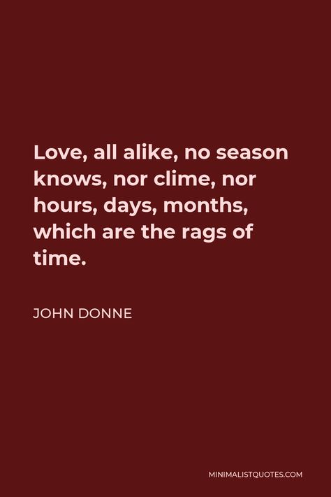 John Donne Quote: Love, all alike, no season knows, nor clime, nor hours, days, months, which are the rags of time. John Donne Quotes, Poetic Quotes, Poetic Quote, John Donne, Good Insta Captions, Sun Rising, Insta Captions, God's Heart, Quote Love