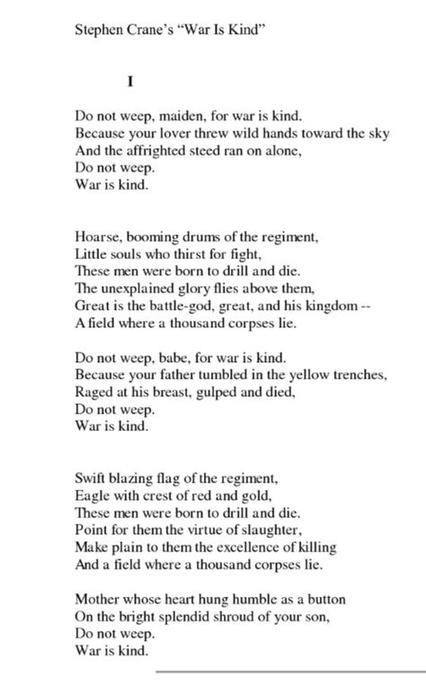 War is Kind...Stephen Crane. This is one of those poems you agonize over. It makes you uncomfortable, and I suppose that's the point. When you think about the soldiers who lay down their lives for our freedom, the thought of them being ripped from their loved ones is anything but kind. Irony is the most effective literary device he could've chosen. It makes you  incredibly sad and grateful at the same time, and that's when you understand the magnitude of a soldier's sacrifice. JMO Poem About Love And Sacrifice, Poems Tumblr, Soldier Poem, Writing Drafts, Stephen Crane, Literary Devices, Poem Quotes, Poetry Quotes, Love Poems