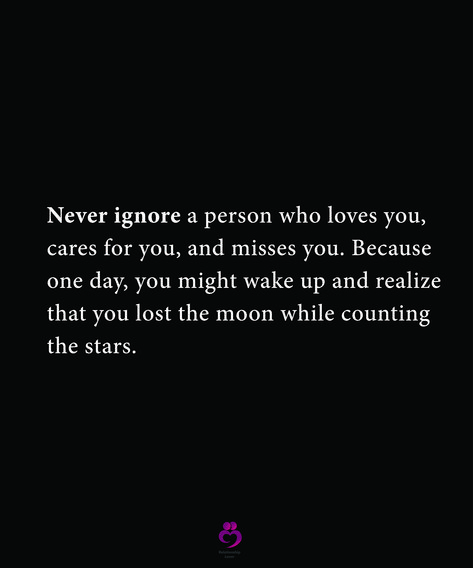 Never ignore a person who loves you, cares for you, and misses you. Because one day, you might wake up and realize that you lost the moon while counting the stars. #relationshipquotes #womenquotes Dont Lose The Moon While Chasing Stars, You Lost The Moon While Counting Stars, Snooze You Loose Quotes, Lost The Moon Counting The Stars, Never Ignore A Person Who Cares For You, Never Ignore A Person Who Loves You, Care About You Quotes, Matching Quotes, Being Ignored Quotes