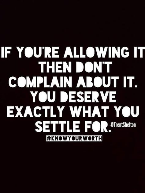 If you're allowing it, then don't complain about it.  You deserve exactly what you settle.for.  ~ Trent Shelton Helping Someone, Choose Happiness, Knowing Your Worth, Truth Hurts, What You See, Note To Self, Good Advice, Great Quotes, True Quotes