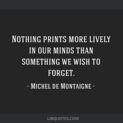 Michel de Montaigne Quote: Nothing prints more lively in our minds than something we wish to forget. Dan Brown Quotes, Montaigne Quotes, Montesquieu Quotes, Michel De Montaigne Quotes, Michel De Montaigne, Literature Humor, Philosophical Quotes, Human Mind, Philosophy Quotes