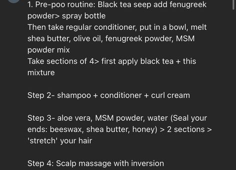 Hibiscus & lime gel for hair 
Flowers with water till mushy then strain and add strained lime 

PREPOO-
4 step hair growth:
	1.	•green (put in boiling water) 
•honey
•fenugreek seed water
Strain it and let cool in fridge then put in spray bottle 
	2.	Melted shea butter & conditioner enough for whole head & msm powder & mix together (put in sectioned hair right after black tea mix and continue on in each section) Let sit for hour in shower cap
	3.	condition  or wash hair 
	4.	Use curling cream or moisturizer, Add msm powder one scoop to spray bottle with mostly water and spray hair after moisturizing and detangling 
	5.	(SEAL ENDS OF HAIR) Murray’s grease and dump it out then put honey and raw shea butter & hair growth oil and mix till it’s smooth consistency and SEAL ENDS OF HAIR (maybe ad Shea Butter Hair Growth, Shea Butter Conditioner, Msm Powder, Gel For Hair, Curling Cream, Fenugreek Seed, Shea Butter Hair, Spray Hair, Wash Hair