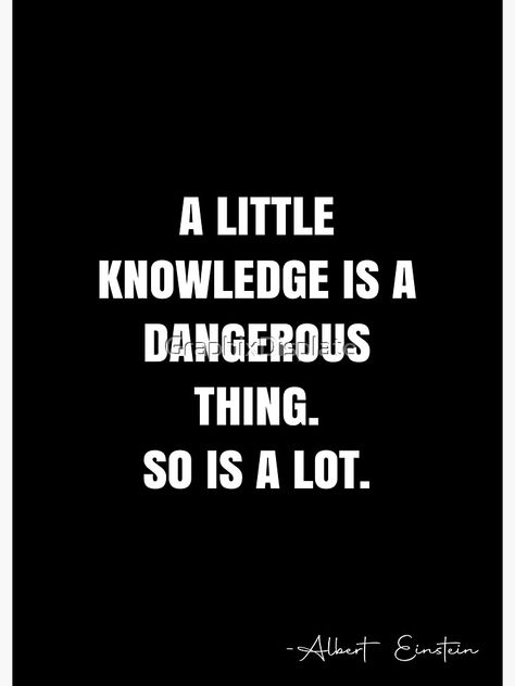 "A little knowledge is a dangerous thing. So is a lot. - Albert Einstein Quote - QWOB Poster Graphix" Poster by GraphixDisplate | Redbubble Half Knowledge Is Dangerous Quotes, White Quote, Study Quotes, Albert Einstein Quotes, Einstein Quotes, Knowledge Quotes, Knowledge Is Power, Personality Traits, Powerful Quotes