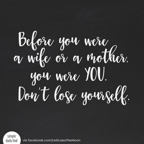 Before you were a wife or a mother, you were you. Don't lose yourself. *Love this quote. Mom Balance Quotes, Mother Wife Quotes, Mom Wife Quotes, Family Before Work Quotes, Losing Yourself Quotes Motherhood, Healthy Soccer Snacks, Losing You Quotes, Don't Lose Yourself, Wine Pairing Party