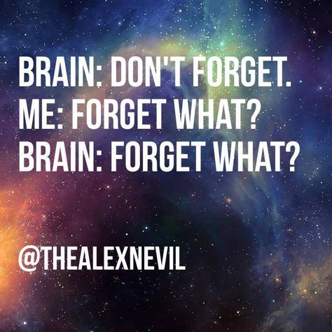 Brain: Don't forget. Me: Forget what? Brain: Forget what?