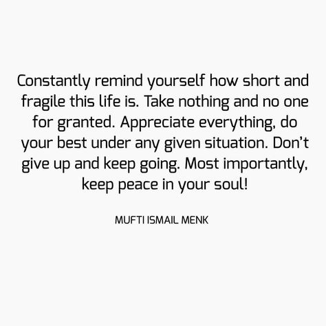 Constantly remind yourself how short and fragile this life is. Take nothing and no one for granted. Appreciate everything, do your best… Life For Granted Quotes, Fragile Life Quotes, Appreciate Everything Quotes, Taking Life For Granted Quotes, Dont Take Life For Granted Quotes, Never Take Life For Granted Quotes, Don’t Take Life For Granted, Life Is Fragile Quotes, Taken For Granted Quotes