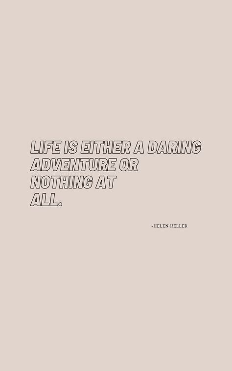 "life is either a daring adventure or nothing at all." Helen Keller Life Is Either A Daring Adventure, Daring Quote, Daring Quotes, Helen Keller Quotes, Nothing At All, Helen Keller, Adventure Quotes, All Or Nothing, Self Love