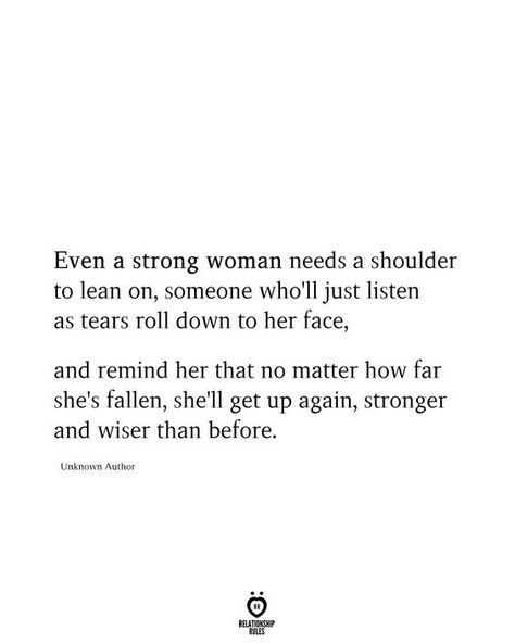 , someone who'll just listen as tears roll down to her face, and remind her that no matter how far she's fallen, she'll get up again, stronger and wiser than before. Buying Yourself Flowers, Strong Couple Quotes, Tears Quotes, Strong Couples, Love Lifestyle, A Strong Woman, How To Be Happy, About Relationships, Lean On