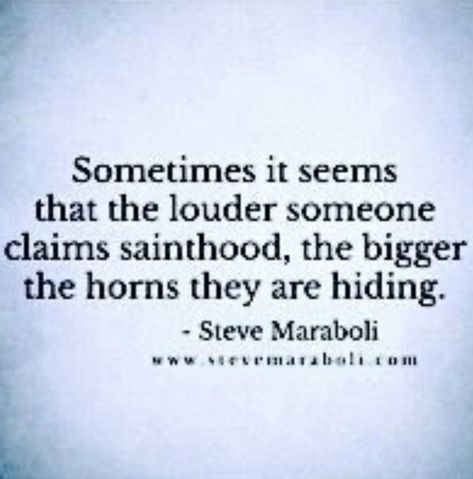 “Sometimes it seems that the louder someone claims sainthood,the bigger the horns they are hiding.” —Steve Maraboli    hypocrite (ˈhɪpəkrɪt) n a fraud a deceiver. a person who pretends to be what he is not.  hypocrite  a person who professes beliefs and opinions that he or she does not hold in order to conceal his or her real feelings or motives. a person who is inwardly evil but outwardly professes to be virtuous. virtuous: having morals. Deceived Quotes, Steve Maraboli, Personality Quotes, Ex Quotes, Evil Person, Recovery Quotes, Important Quotes, Interesting Reads, He Or She