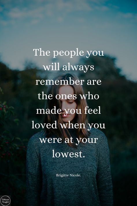 "The people you will always remember are the ones who made you feel loved when you were at your lowest." Lost People, Worth Quotes, Remember Who You Are, Quotes Deep Meaningful, Feel Loved, Feeling Loved, Always Remember, Be Yourself Quotes, Great Quotes