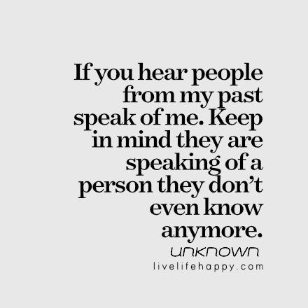 If you hear people from my past speak of me. Keep in mind they are speaking of a person they don't even know anymore. You Destroyed Me, Past Quotes, Quotes About Haters, Live Life Happy, God Help Me, Say That Again, Words Matter, My Past, Love Songs Lyrics