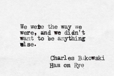 We were the way we were, and we didn't want to be anything else. -Charles Bukowski, Ham on Rye Bukowski Quotes, Marguerite Duras, The Lover, Charles Bukowski, Bukowski, Poetry Quotes, Rye, Typewriter, Poets