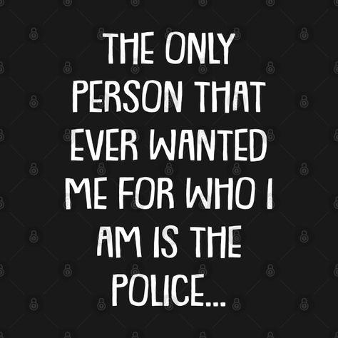 Check out this awesome 'the+only+person+that+ever+wanted+me+for+who+i+am+is+the+police' design on @TeePublic! Funny Police Quotes, Motel Aesthetic, Police Design, Know Yourself Quotes, Gavin Reed, Police Quotes, Police Humor, To Be Wanted, Police Gifts