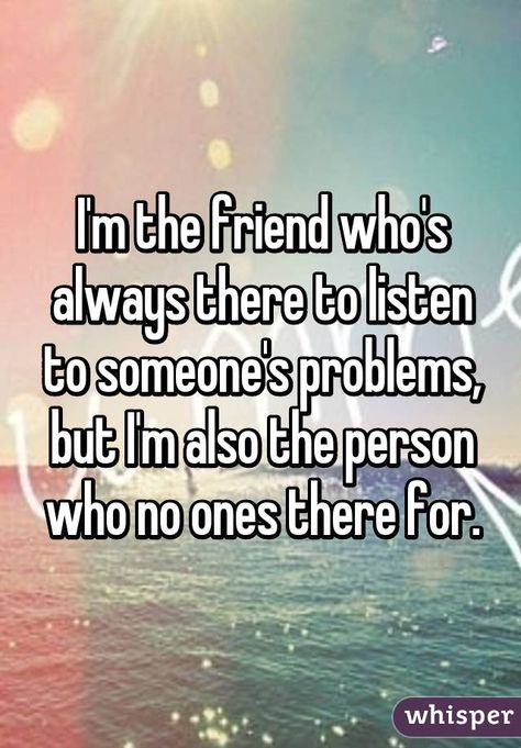 I'm the friend who's always there to listen to someone's problems, but I'm also the person who no ones there for. Quotes About Not Having Anyone, Friends Problems, Not Having Friends, Friend Problems, I Don't Have Friends, Now Quotes, 2 Friends, Whisper App, I Dont Have Friends